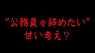 公務員を辞めたいという考えは甘い?