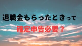 公務員が退職金をもらったら確定申告は必要?損しないために知っておくべきこと